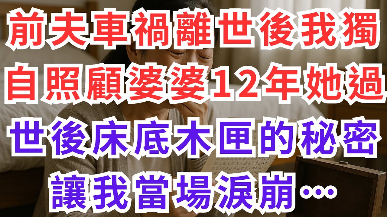 |深夜淺談|前夫車禍離世後我獨自照顧婆婆12年，她過世後床底木匣的秘密讓我當場淚崩… #情感故事 #孝順 #人生感悟 #真實故事