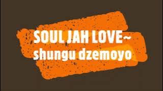 SOUL JAH LOVE~ shungu dzemoyo