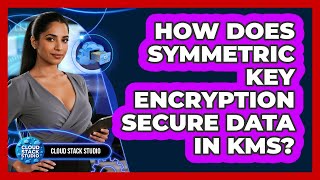 How Does Symmetric Key Encryption Secure Data In KMS? - Cloud Stack Studio