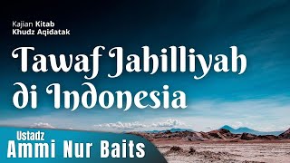 Tawaf Jahiliyah di Indonesia | Ustadz Ammi Nur Baits, ST., BA