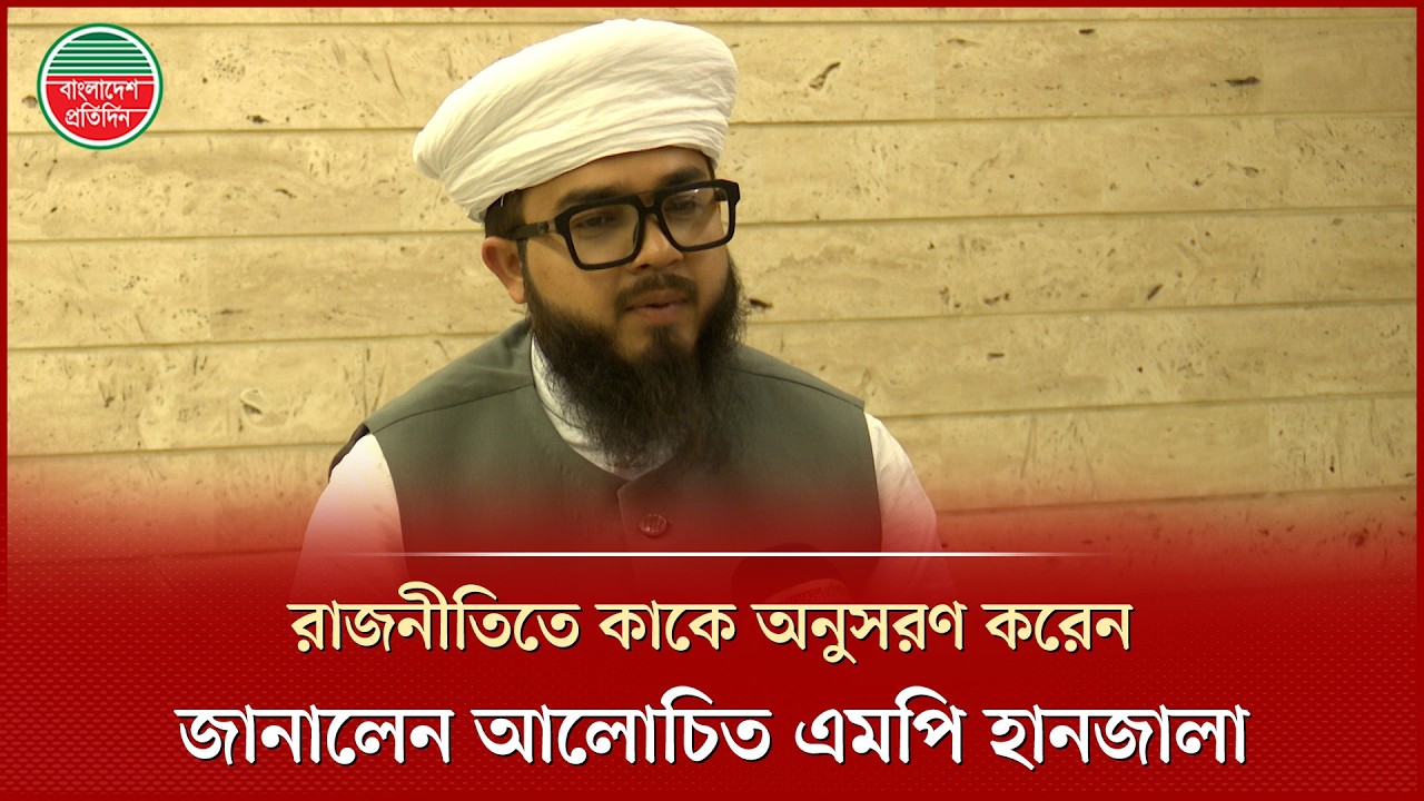 রাজনীতিতে কাকে অনুসরণ করেন জানালেন আলোচিত এমপি সাইদ উদ্দিন আহমাদ হানজালা? | Syed Uddin Ahmad Hanzala