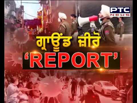 ਕੋਰੋਨਾ ਦਾ ਕਹਿਰ ! ਪੰਜਾਬ ਭਰ ਤੋਂ ਵੇਖੋ PTC News ਦੀ `GROUND ZERO` ਰਿਪੋਰਟ - Punjab