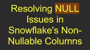 Resolving NULL Issues in Snowflake
