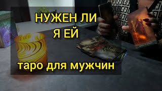 НУЖЕН ЛИ Я ЕЙ. Таро для мужчин