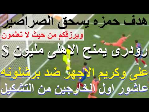 عاشور خارج لقاء برشلونه ورودرى يمنح الاهلى مليون $, هدف حمزه فى بازل يسحق صراصير الاعلام #علاء_صادق