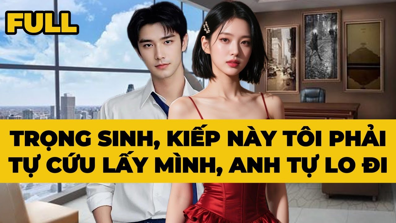 [Truyện Audio] [FULL] TRỌNG SINH, KIẾP NÀY TÔI PHẢI TỰ CỨU LẤY MÌNH ANH TỰ LO ĐI | Mèo Bé Bỏng Audio