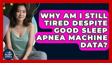 Why Am I Still Tired Despite Good Sleep Apnea Machine Data? - Sleep Apnea Support Network