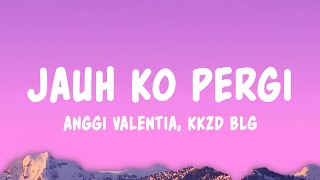 Jauh Ko Pergi - Anggi Valentia & Kkzd Blg (Lyrics)