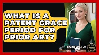 What Is A Patent Grace Period For Prior Art? - Trademark and Patent Law Experts