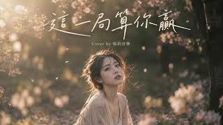 這一局算你贏｜我為你掏了心拚了命動了真情｜Cover by 喵的音樂