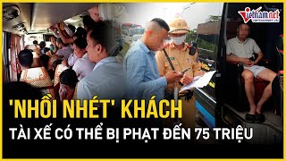 Nghị định 168: Tài xế có thể bị phạt đến 75 triệu đồng nếu nhồi nhét khách | Báo VietNamNet