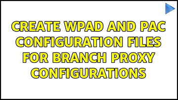 Ubuntu: Create WPAD and PAC configuration files for branch proxy configurations