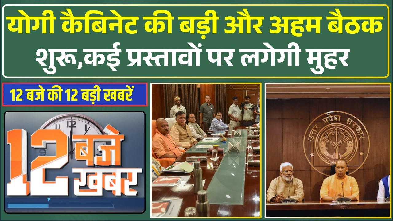 12 बजे और Uttar Pradesh की 12 बड़ी खबरें। Yogi Cabinet की बड़ी बैठक शुरू,कई प्रस्तावों पर लगेगी मुहर