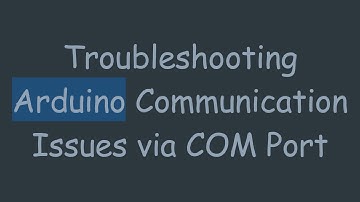 Troubleshooting Arduino Communication Issues via COM Port
