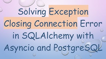 Solving Exception Closing Connection Error in SQLAlchemy with Asyncio and PostgreSQL