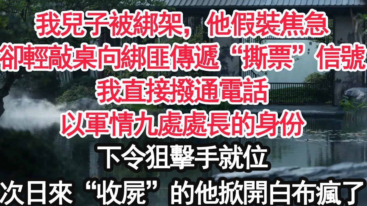 我兒子被綁架，他假裝焦急卻輕敲桌向綁匪傳遞“撕票”信號我直接撥通電話以軍情九處處長的身份下令狙擊手就位次日來“收屍”的他掀開白布瘋了【顧亞男】【大女主】【婚姻自主】