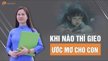 Gieo Khát Khao Và Ước Mơ Cho Con: Độ tuổi phù hợp và cách thực hiện | Nguyễn Thị Lanh
