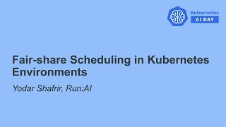 Fair Scheduling for Deep Learning Workloads in Kubernetes - Yodar Shafrir, Run:AI