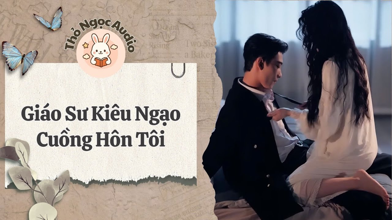 [Truyện Hay Audio] |  Giáo Sư Kiêu Ngạo Cuồng Hôn Tôi  | Thỏ Ngọc Audio