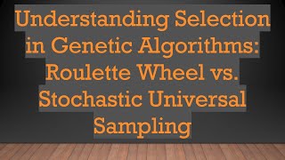 Understanding Selection in Genetic Algorithms: Roulette Wheel vs. Stochastic Universal Sampling