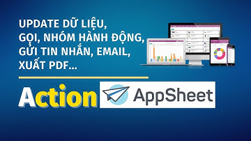 Bài 3 | Tìm hiểu các Action trong Appsheet (Phần 2)