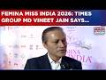 'Femina Miss India Has Given Many Winners Who Are Not Just Indian...': Times Group MD Vineet Jain