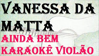 (VERSÃO KARAOKÊ ACUSTICO) VANESSA DA MATTA - AINDA BEM