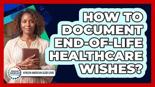 How To Document End-Of-Life Healthcare Wishes?