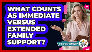 What Counts As Immediate Versus Extended Family Support? - Better Family Relationships