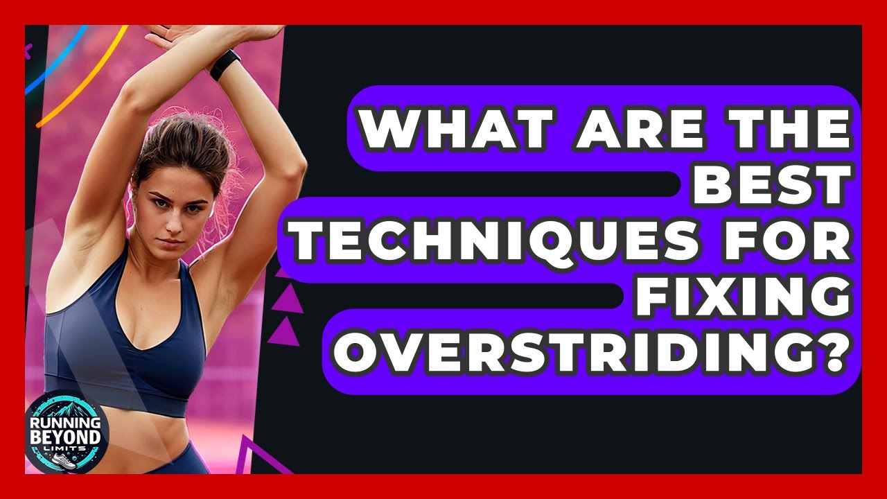 What Are The Best Techniques For Fixing Overstriding? - Running Beyond Limits