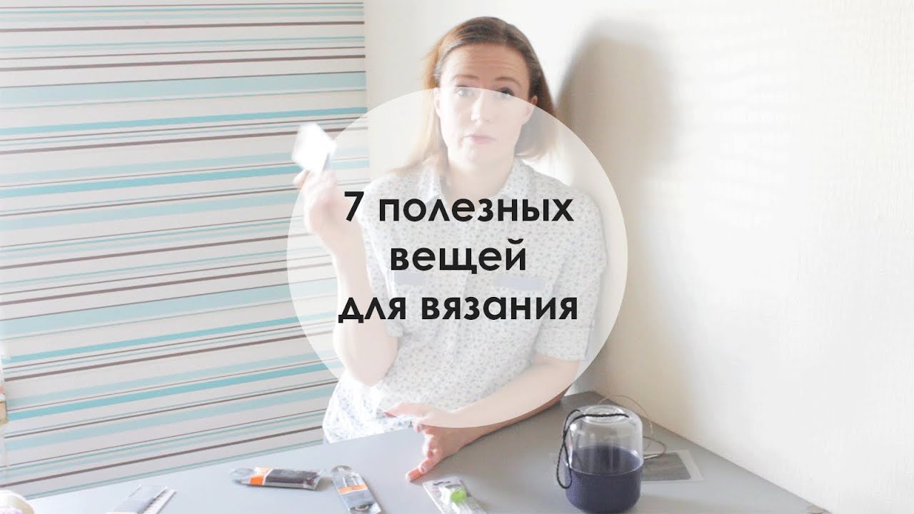 7 вещей, которые должны быть у каждой вязальщицы!