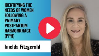 Identifying the needs of women following a primary Postpartum Haemorrhage (PPH) - Imelda Fitzgerald