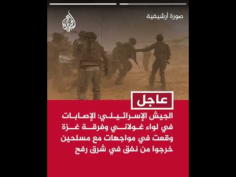 الجيش الإسرائيلي: الإصابات في لواء غولاني وفرقة غزة وقعت في مواجهات مع مسلحين خرجوا من نفق في رفح