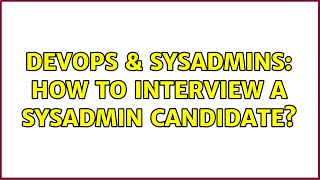 DevOps & SysAdmins: How to interview a sysadmin candidate? (17 Solutions!!)