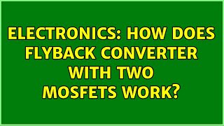 Electronics: How does flyback converter with two MOSFETs work (2 Solutions!!)