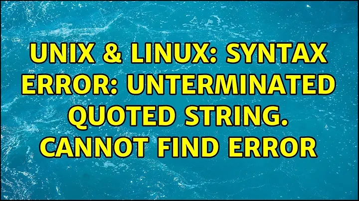 Unix & Linux: Syntax error: Unterminated quoted string. Cannot find error