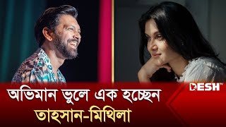 অভিমান ভুলে আবারও এক হচ্ছেন তাহসান-মিথিলা | Tahsan Khan | Mithila | Desh TV