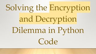Solving the Encryption and Decryption Dilemma in Python Code