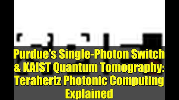 Purdue’s Single-Photon Switch & KAIST Quantum Tomography: Terahertz Photonic Computing Explained