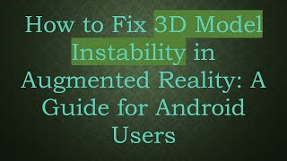 How to Fix 3D Model Instability in Augmented Reality: A Guide for Android Users screenshot 3