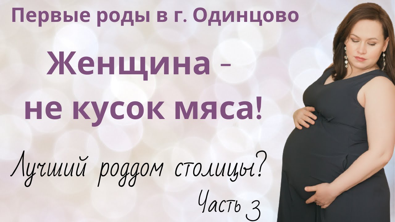 Лучший роддом? Часть 3. Женщина не кусок мяса. Роды в г. Одинцово