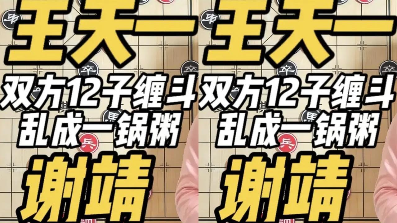 王天一vs谢靖 双方12个大子缠斗在一起 中局乱成一锅粥