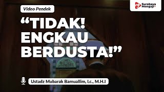 “Tidak! Engkau Berdusta!” - Ustadz Mubarak Bamuallim, Lc., M.H.I