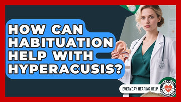 How Can Habituation Help With Hyperacusis? - Everyday Hearing Help