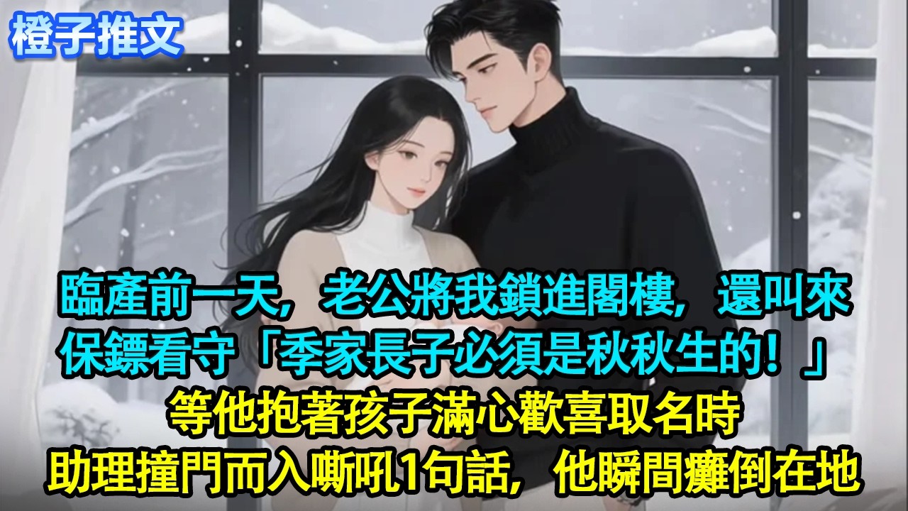 臨產前一天，老公將我鎖進閣樓，還叫來保鏢看守，只因我和白月光的預產期是同一天「季家長子必須是秋秋生的！」等他抱著孩子滿心歡喜取名時，助理撞門而入嘶吼1句話，他瞬間癱倒在地#追妻火葬場 #情感