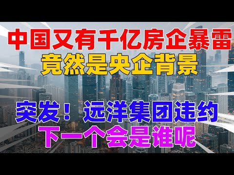 突发！千亿远洋暴雷！下一个是谁？！| 2023房價 | 中國房價 | 中國樓市