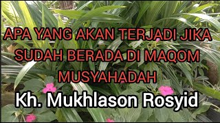 Apa yang terjadi jika sudah sampai di maqom musyahadah Gus Mukhlason Rosyid