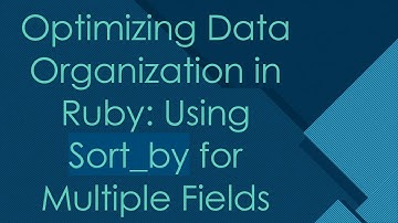 Optimizing Data Organization in Ruby: Using Sort_by for Multiple Fields