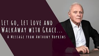 Let Go, Let Love and Walk Away with Grace - A Message from Anthony Hopkins...
