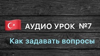 Аудио урок №7/РУС «Как задавать вопросы». Турецкий для начинающих Аудио урок №7/РУС «Как задавать вопросы». Турецкий для начинающих